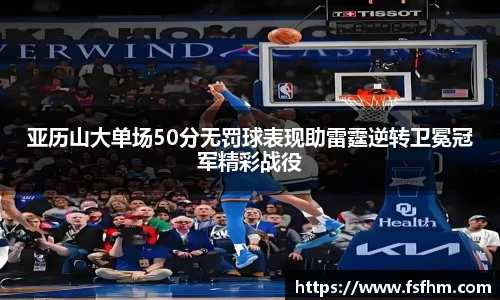 亚历山大单场50分无罚球表现助雷霆逆转卫冕冠军精彩战役