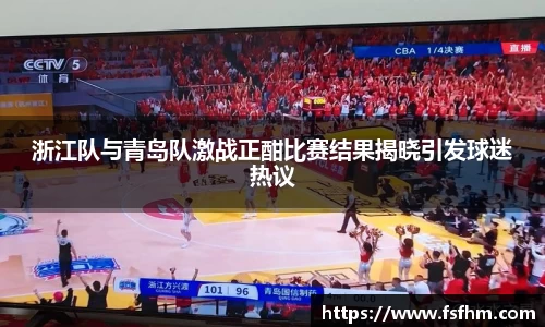 浙江队与青岛队激战正酣比赛结果揭晓引发球迷热议