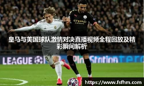 皇马与美国球队激情对决直播视频全程回放及精彩瞬间解析