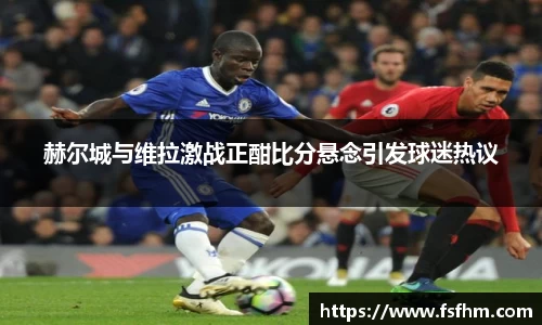 赫尔城与维拉激战正酣比分悬念引发球迷热议