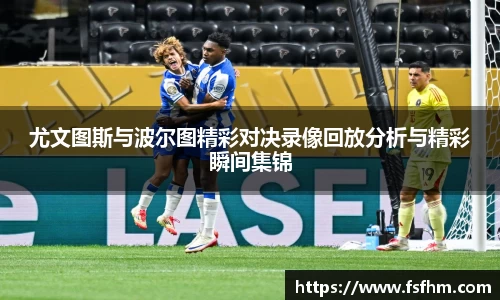 尤文图斯与波尔图精彩对决录像回放分析与精彩瞬间集锦