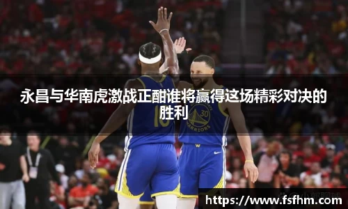 永昌与华南虎激战正酣谁将赢得这场精彩对决的胜利